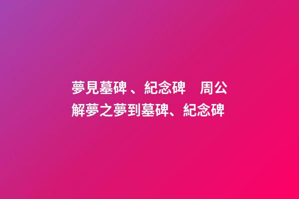 夢見墓碑、紀念碑　周公解夢之夢到墓碑、紀念碑
